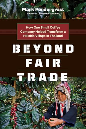 Beyond Fair Trade (How One Small Coffee Company Helped Transform a Hillside Village in Thailand) by Mark Pendergrast, 9781771640473