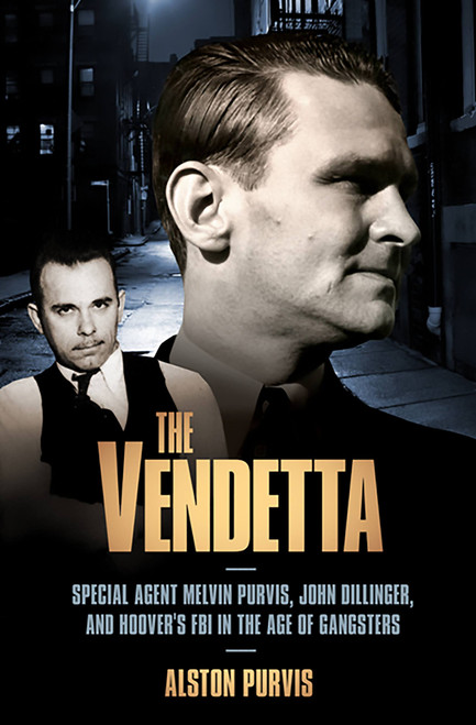 The Vendetta (Special Agent Melvin Purvis, John Dillinger, and Hoover's FBI in the Age of Gangsters) by Alston Purvis, Alex Tresniowski, 9781586487416