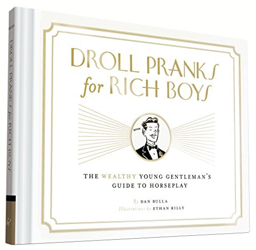 Droll Pranks for Rich Boys (The Wealthy Young Gentleman's Guide to Horseplay) by Dan Bulla, Ethan Rilly, 9781452143057