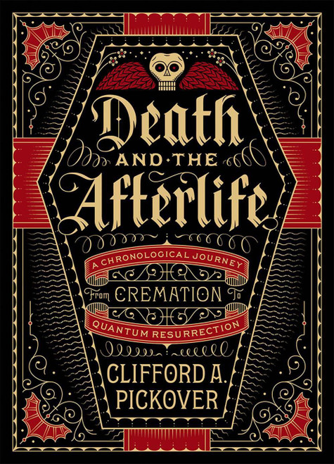 Death and the Afterlife (A Chronological Journey, from Cremation to Quantum Resurrection) by Clifford A. Pickover, 9781454914341