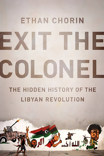 Exit the Colonel (The Hidden History of the Libyan Revolution) by Ethan Chorin, 9781610391719