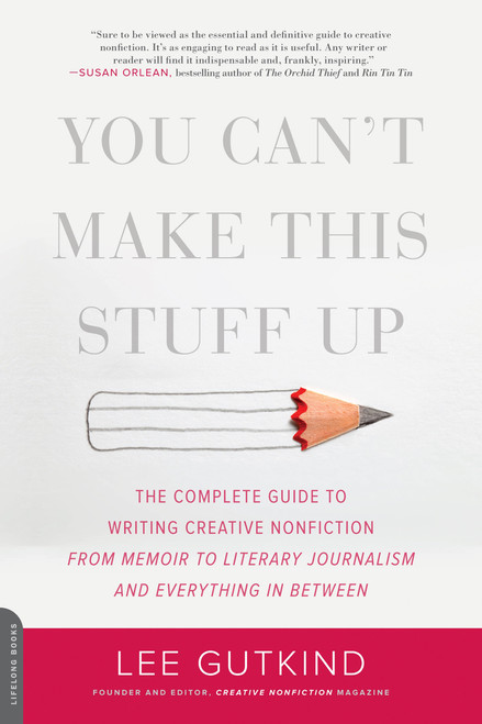 You Can't Make This Stuff Up (The Complete Guide to Writing Creative Nonfiction -- from Memoir to Literary Journalism and Everything in Between) by Lee Gutkind, 9780738215549