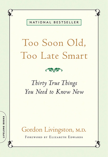 Too Soon Old, Too Late Smart (Thirty True Things You Need to Know Now) by Gordon Livingston, Elizabeth Edwards, 9781569243732