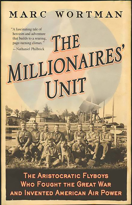 The Millionaires' Unit (The Aristocratic Flyboys Who Fought the Great War and Invented American Air Power) by Marc Wortman, 9781586484446