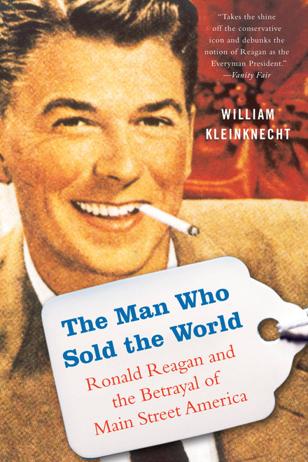 The Man Who Sold the World (Ronald Reagan and the Betrayal of Main Street America) by William Kleinknecht, 9781568584423