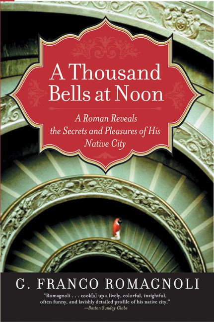A Thousand Bells at Noon (A Roman Reveals the Secrets and Pleasures of His Native City) by G. Franco Romagnoli, 9780060519209