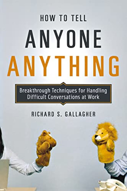 How to Tell Anyone Anything (Breakthrough Techniques for Handling Difficult Conversations at Work) by Richard Gallagher, 9780814410158