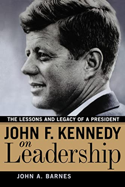John F. Kennedy on Leadership (The Lessons and Legacy of a President) by John A. Barnes, 9780814474556