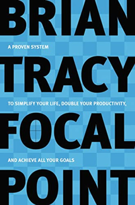 Focal Point (A Proven System to Simplify Your Life, Double Your Productivity, and Achieve All Your Goals) by Brian Tracy, 9780814472781