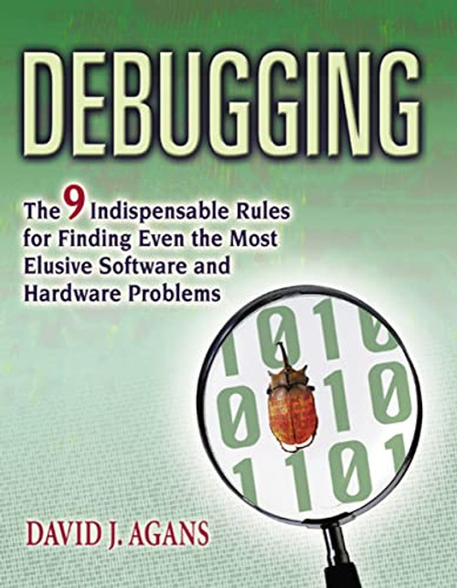 Debugging (The 9 Indispensable Rules for Finding Even the Most Elusive Software and Hardware Problems) by David J. AGANS, 9780814474570