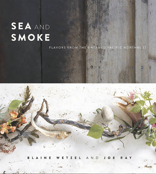 Sea and Smoke (Flavors from the Untamed Pacific Northwest) by Blaine Wetzel, Joe Ray, 9780762453788