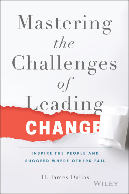 Mastering the Challenges of Leading Change (Inspire the People and Succeed Where Others Fail) by H. James Dallas, 9781119102205