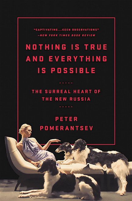 Nothing Is True and Everything Is Possible (The Surreal Heart of the New Russia) by Peter Pomerantsev, 9781610396004