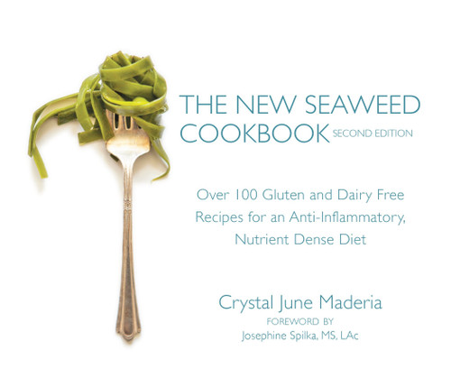 The New Seaweed Cookbook, Second Edition (Over 100 Gluten and Dairy Free Recipes for an Anti-Inflammatory, Nutrient Dense Diet) by Crystal June Maderia, Josephine Spilka, M.S., L.Ac., 9781583949863