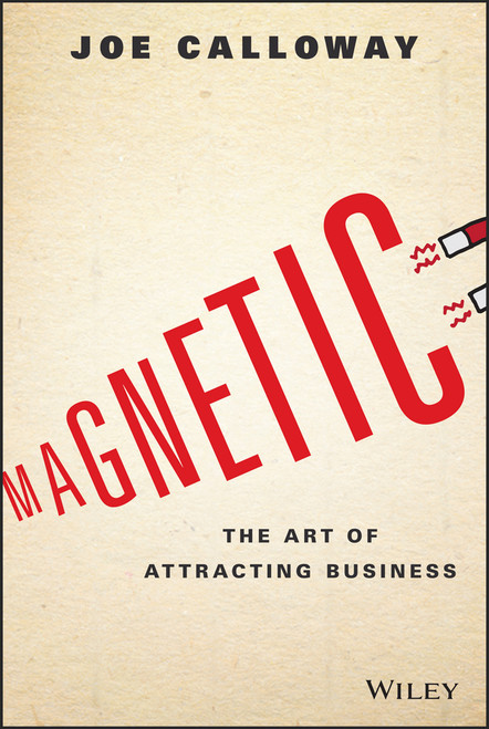Magnetic (The Art of Attracting Business) by Joe Calloway, 9781119147343