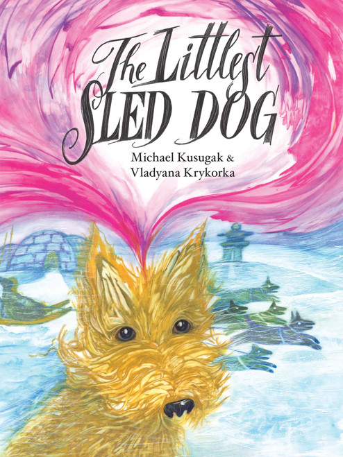 The Littlest Sled Dog by Michael Kusugak, Vladyana Krykorka, 9781554691746