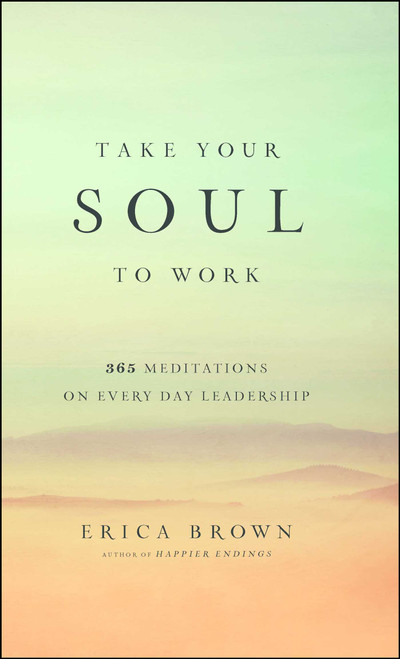 Take Your Soul to Work (365 Meditations on Every Day Leadership) by Erica Brown, 9781476743417