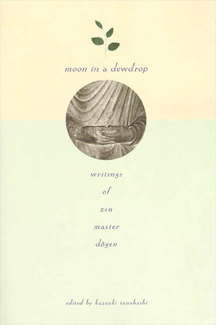 Moon In a Dewdrop (Writings of Zen Master Dogen) by Eihei Dogen, Kazuaki Tanahashi, Robert Aitken, Reb Anderson, Ed Brown, Norman Fischer, Arnold Kotler, Daniel Leighton, Lew Richmond, David Schneider, Kazuaki Tanahashi, Katherine Thanas, Brian Unger, Mel Weitsman, Dan Welch, Philip Whalen, 9780865471863