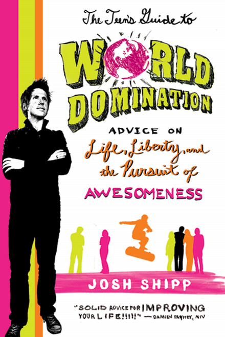 The Teen's Guide to World Domination (Advice on Life, Liberty, and the Pursuit of Awesomeness) by Josh Shipp, 9780312641542