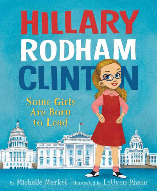 Hillary Rodham Clinton: Some Girls Are Born to Lead by Michelle Markel, LeUyen Pham, 9780062381224