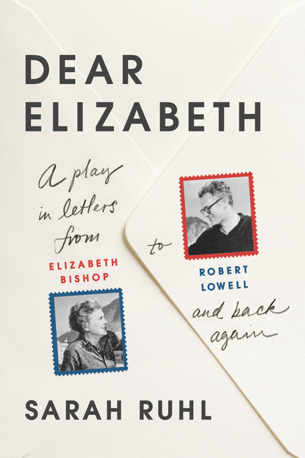 Dear Elizabeth: A Play in Letters from Elizabeth Bishop to Robert Lowell and Back Again by Sarah Ruhl, 9780865478152