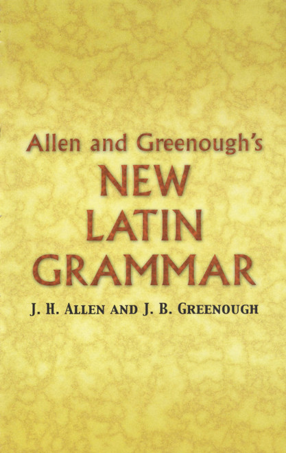 Allen and Greenough's New Latin Grammar by James B Greenough, J. H. Allen, G. L. Kittredge, A. A. Howard, Benj. L. D'Ooge, 9780486448060