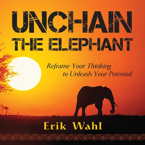 Unchain the Elephant (Reframe Your Thinking to Unleash Your Potential) by Erik Wahl, 9781608104819