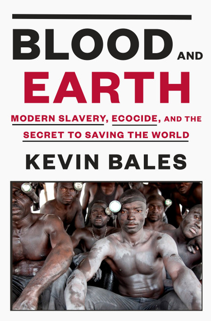 Blood and Earth (Modern Slavery, Ecocide, and the Secret to Saving the World) by Kevin Bales, 9780812995763