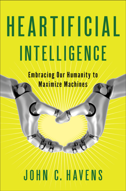 Heartificial Intelligence (Embracing Our Humanity to Maximize Machines) by John Havens, 9780399171710