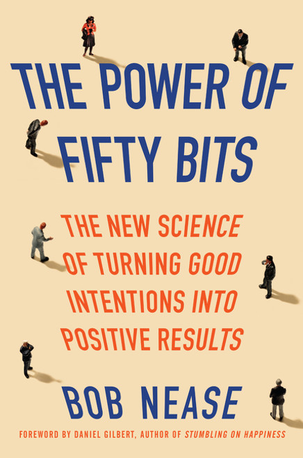 The Power of Fifty Bits (The New Science of Turning Good Intentions into Positive Results) by Bob Nease, 9780062407450