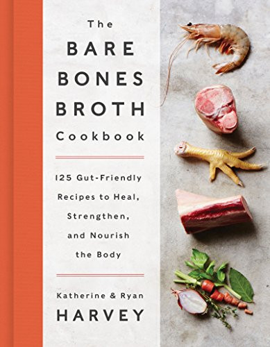 The Bare Bones Broth Cookbook (125 Gut-Friendly Recipes to Heal, Strengthen, and Nourish the Body) by Ryan Harvey, Katherine Harvey, 9780062425690
