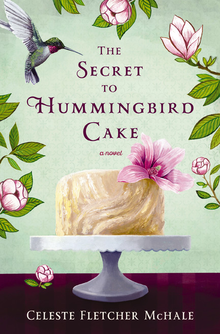 The Secret to Hummingbird Cake (A novel of strong women and even stronger friendships) by Celeste Fletcher McHale, 9780718039561