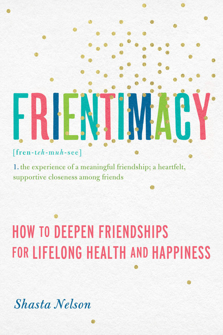 Frientimacy (How to Deepen Friendships for Lifelong Health and Happiness) by Shasta Nelson, 9781580056076