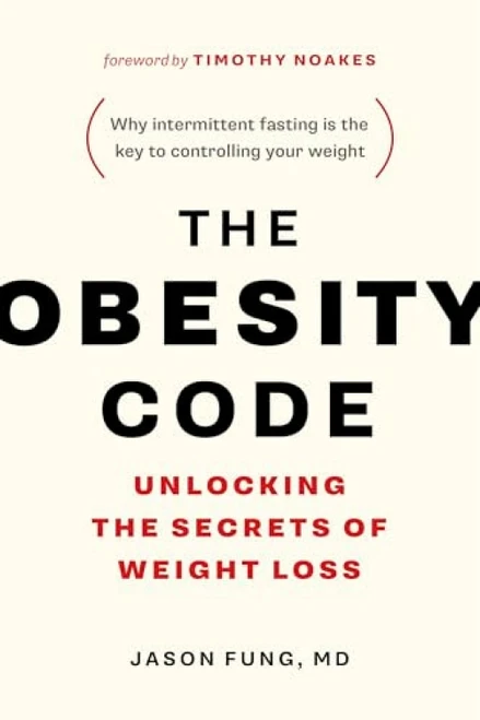 The Obesity Code (Unlocking the Secrets of Weight Loss (Why Intermittent Fasting Is the Key to Controlling Your Weight)) by Dr. Jason Fung, Timothy Noakes, 9781771641258