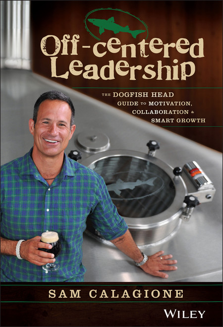 Off-Centered Leadership (The Dogfish Head Guide to Motivation, Collaboration and Smart Growth) by Sam Calagione, 9781119141693