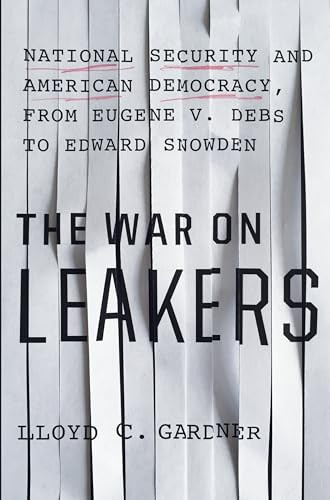 The War on Leakers (National Security and American Democracy, from Eugene V. Debs to Edward Snowden) by Lloyd C. Gardner, 9781620970638