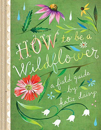 How to Be a Wildflower (A Field Guide (Nature Journals, Wildflower Books, Motivational Books, Creativity Books)) by Katie Daisy, 9781452142685