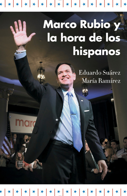 Marco Rubio y la hora de los hispanos / Marco Rubio and the Rise of Hispanics (Spanish Edition) by Eduardo Suarez, María Ramírez, 9781101973295