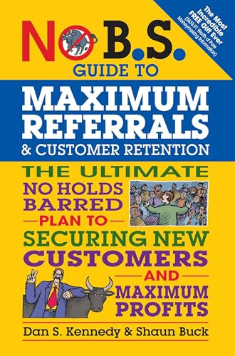 No B.S. Guide to Maximum Referrals and Customer Retention (The Ultimate No Holds Barred Plan to Securing New Customers and Maximum Profits) by Dan S. Kennedy, Shaun Buck, 9781599185842