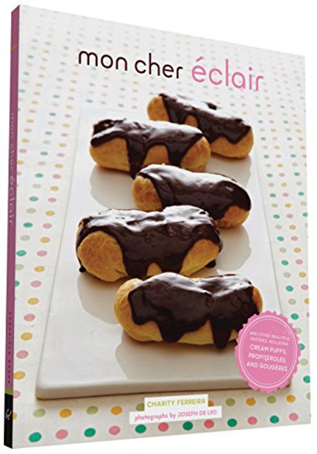 Mon Cher Eclair (And Other Beautiful Pastries, including Cream Puffs, Profiteroles, and Gougeres) by Charity Ferreira, Joseph De Leo, 9781452145662