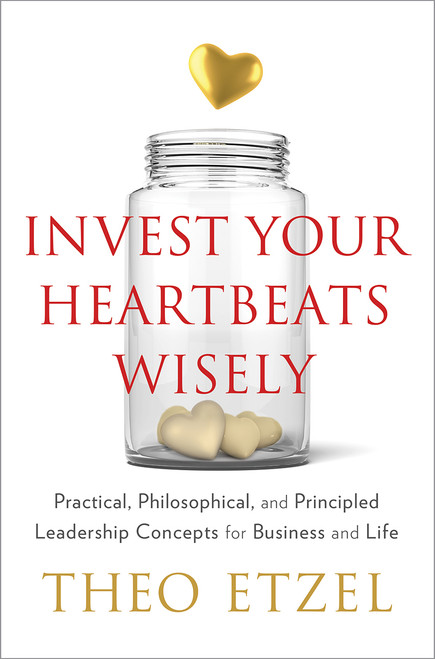 Invest Your Heartbeats Wisely (Practical, Philosophical, and Principled Leadership Concepts for Business and Life) by Theo Etzel, 9781626342545