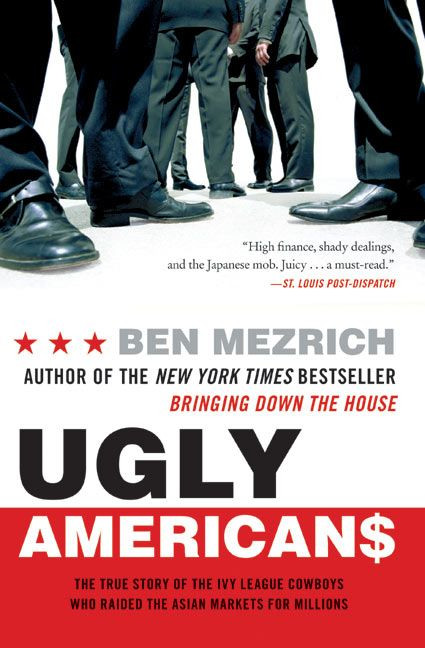 Ugly Americans (The True Story of the Ivy League Cowboys Who Raided the Asian Markets for Millions) by Ben Mezrich, 9780060575014