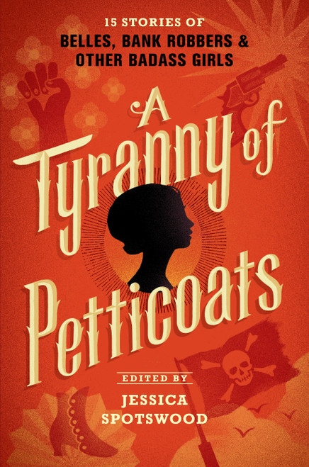 A Tyranny of Petticoats (15 Stories of Belles, Bank Robbers & Other Badass Girls) by Jessica Spotswood, J. Anderson Coats, Andrea Cremer, Robin LaFevers, Y.S. Lee, Katherine Longshore, Marie Lu, Kekla Magoon, Marissa Meyer, Saundra Mitchell, Beth Revis, Caroline Tung Richmond, Lindsay Smith, Jessica Spotswood, Robin Talley, 9780763678487