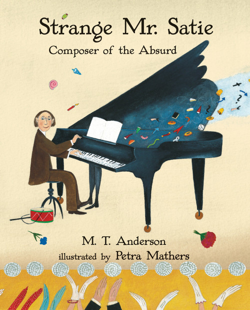 Strange Mr. Satie: Composer of the Absurd by M. T. Anderson, Petra Mathers, 9780763687755