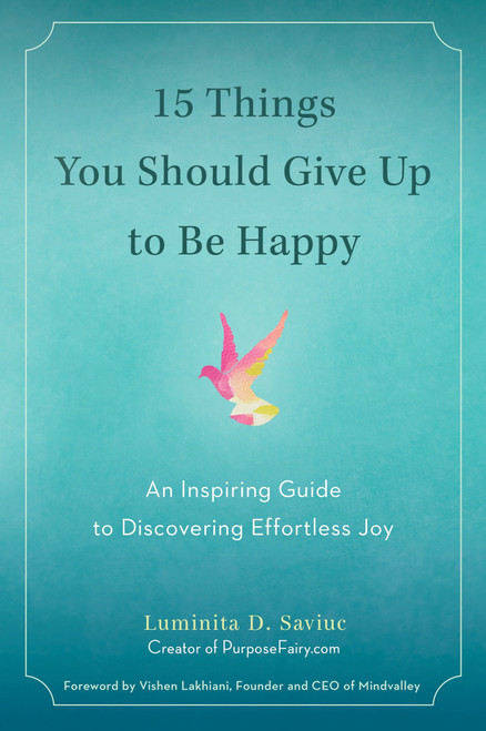 15 Things You Should Give Up to Be Happy (An Inspiring Guide to Discovering Effortless Joy) by Luminita D. Saviuc, Vishen Lakhiani, 9780399172823