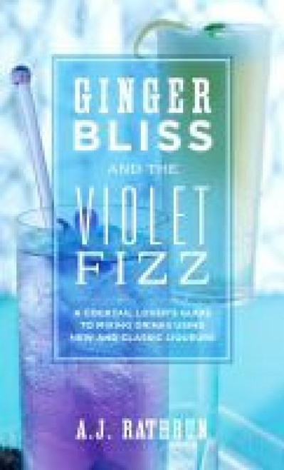Ginger Bliss and the Violet Fizz (A Cocktail Lover's Guide to Mixing Drinks Using New and Classic Liqueurs) by A.J. Rathbun, 9781558326651