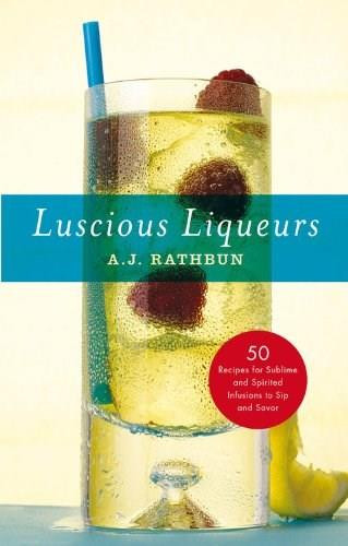 Luscious Liqueurs (50 Make-at-Home Infusions to Sip and Savor) by A.J. Rathbun, 9781558328266