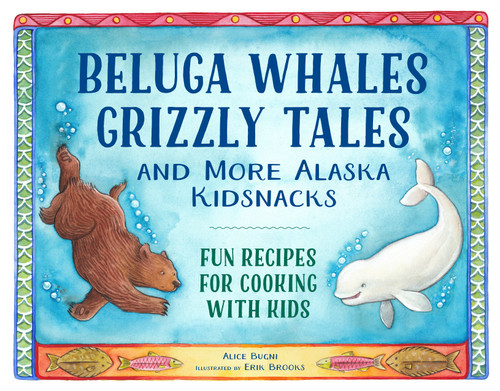 Beluga Whales, Grizzly Tales, and More Alaska Kidsnacks (Fun Recipes for Cooking with Kids) by Alice Bugni, Erik Brooks, 9781570619991