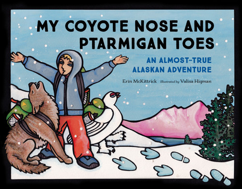 My Coyote Nose and Ptarmigan Toes (An Almost-True Alaskan Adventure) by Erin McKittrick, Valisa Higman, 9781632170316