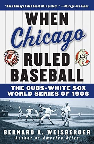 When Chicago Ruled Baseball (The Cubs-White Sox World Series of 1906) by Bernard A. Weisberger, 9780060592370